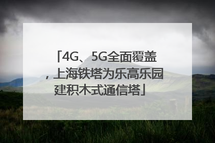 4G、5G全面覆盖，上海铁塔为乐高乐园建积木式通信塔