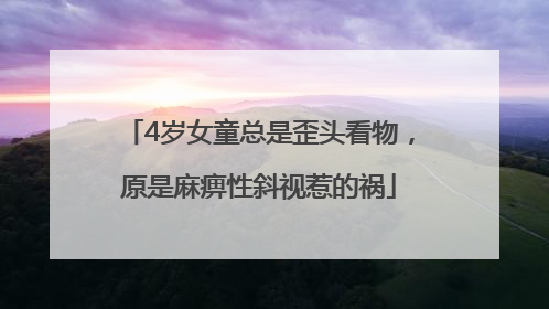 4岁女童总是歪头看物，原是麻痹性斜视惹的祸