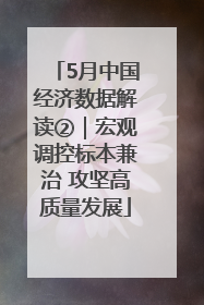 5月中国经济数据解读②｜宏观调控标本兼治 攻坚高质量发展