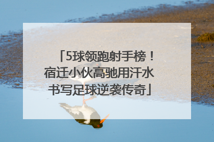 5球领跑射手榜！宿迁小伙高驰用汗水书写足球逆袭传奇