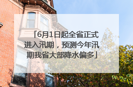6月1日起全省正式进入汛期，预测今年汛期我省大部降水偏多