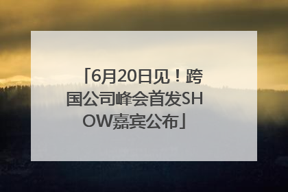 6月20日见！跨国公司峰会首发SHOW嘉宾公布