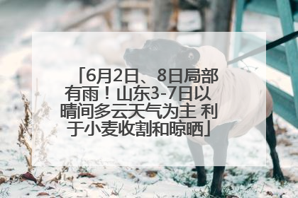 6月2日、8日局部有雨！山东3-7日以晴间多云天气为主 利于小麦收割和晾晒