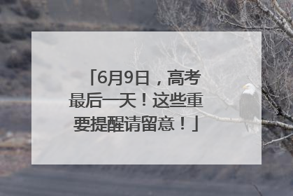 6月9日，高考最后一天！这些重要提醒请留意！