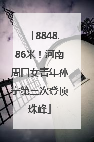 8848.86米！河南周口女青年孙宁第三次登顶珠峰