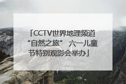 CCTV世界地理频道“自然之旅” 六一儿童节特别观影会举办