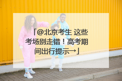 @北京考生 这些考场别走错！高考期间出行提示→