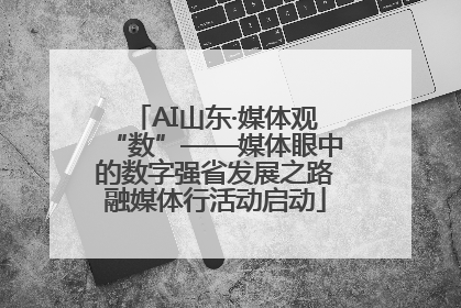 AI山东·媒体观“数”——媒体眼中的数字强省发展之路融媒体行活动启动